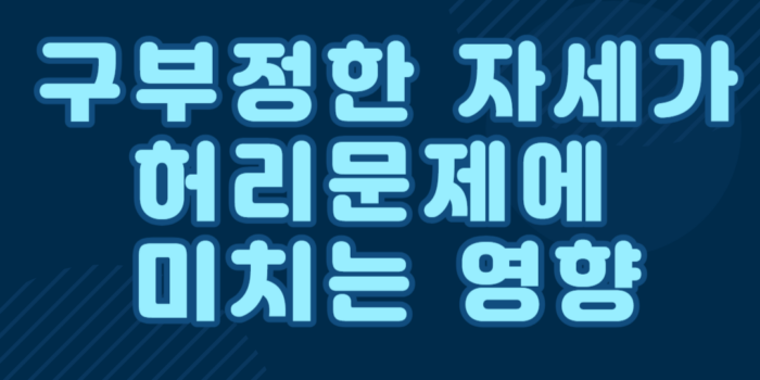 구부정한 자세가 허리 문제에 미치는 영향